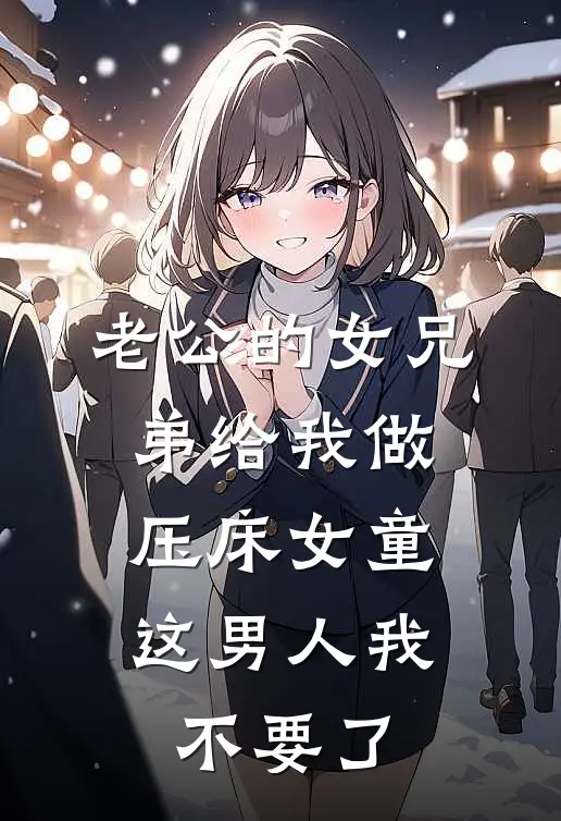 老公的女兄弟给我做压床女童，这男人我不要了