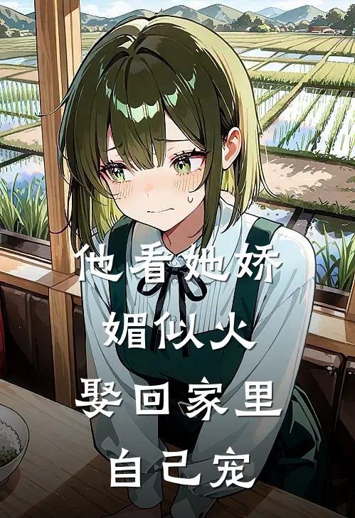 他看她娇媚似火，娶回家里自己宠