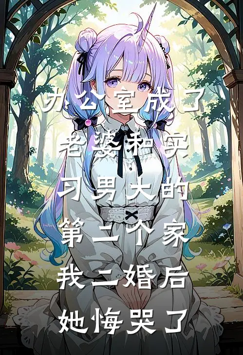 办公室成了老婆和实习男大的第二个家，我二婚后她悔哭了