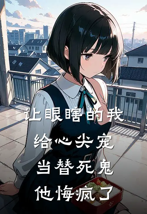 让眼瞎的我给心尖宠当替死鬼，他悔疯了