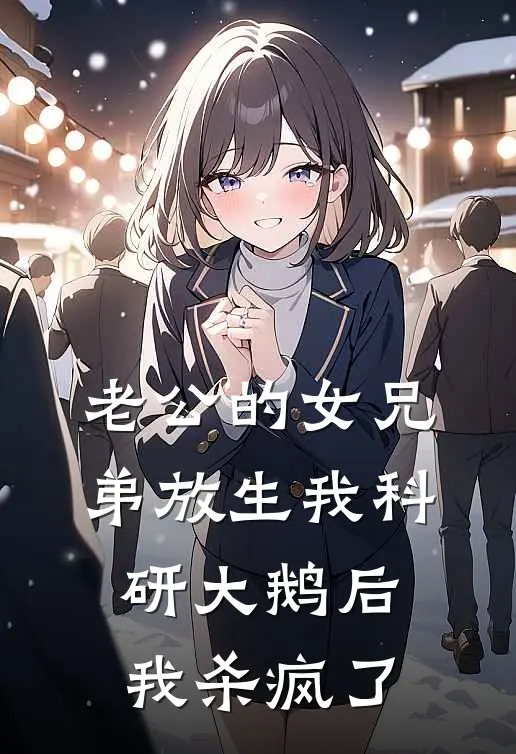 老公的女兄弟放生我科研大鹅后，我杀疯了