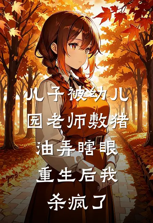 儿子被幼儿园老师敷猪油弄瞎眼，重生后我杀疯了