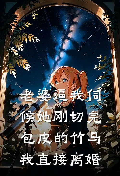 老婆逼我伺候她刚切完包皮的竹马，我直接离婚