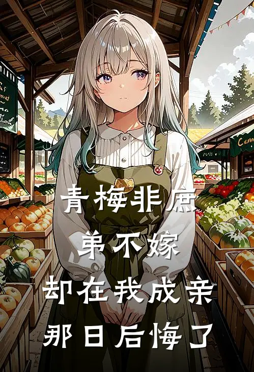 青梅非庶弟不嫁，却在我成亲那日后悔了