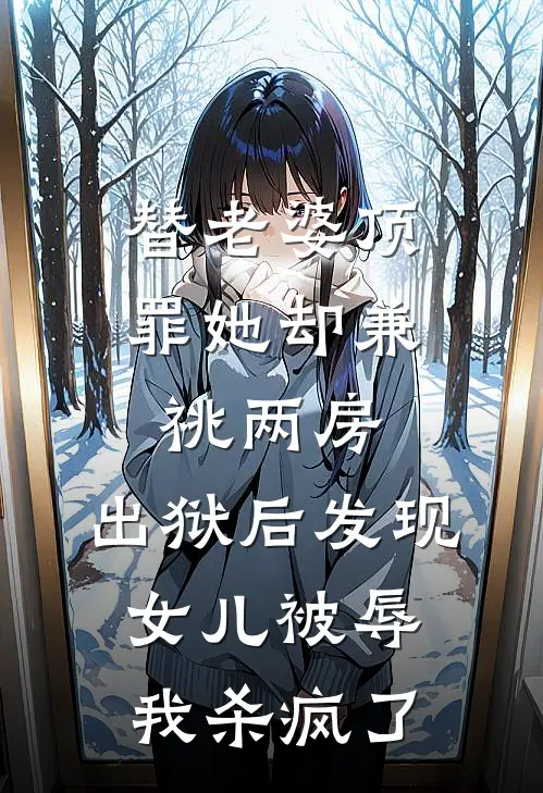 替老婆顶罪她却兼祧两房，出狱后发现女儿被辱我杀疯了