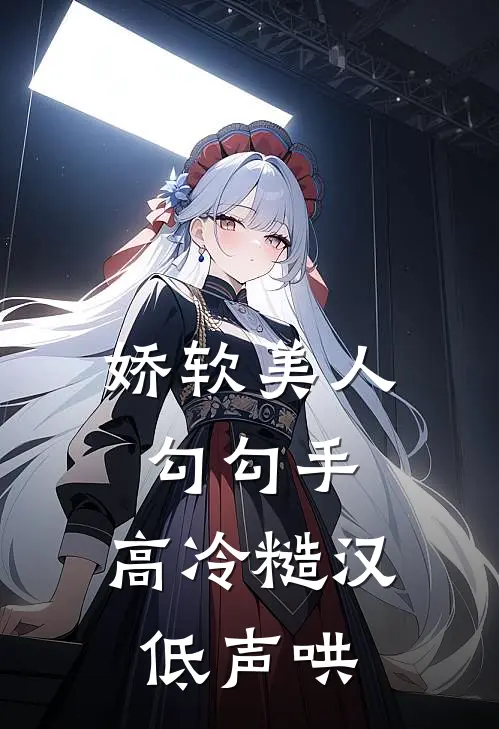 娇软美人勾勾手，高冷糙汉低声哄