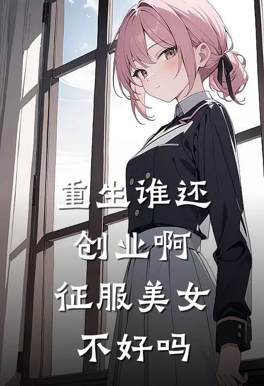 重生谁还创业啊，征服美女不好吗
