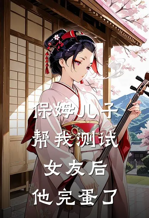 保姆儿子帮我测试女友后，他完蛋了