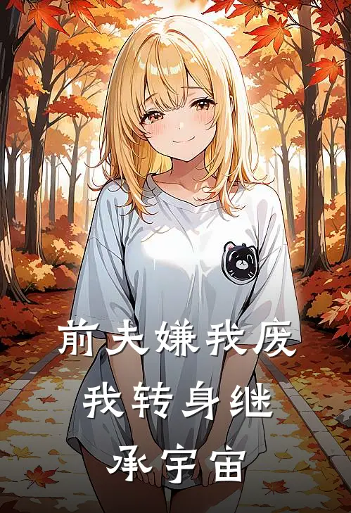 前夫嫌我废，我转身继承宇宙