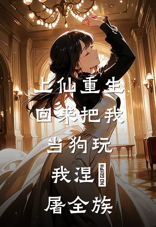 上仙重生回来把我当狗玩，我涅槃屠全族