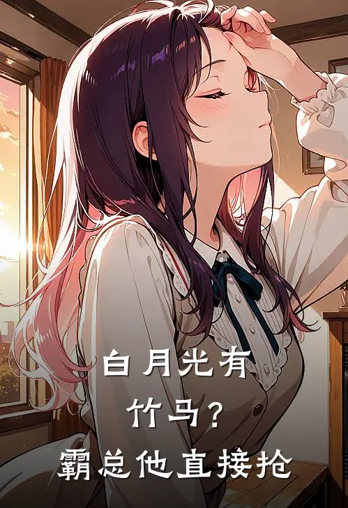 白月光有竹马？霸总他直接抢