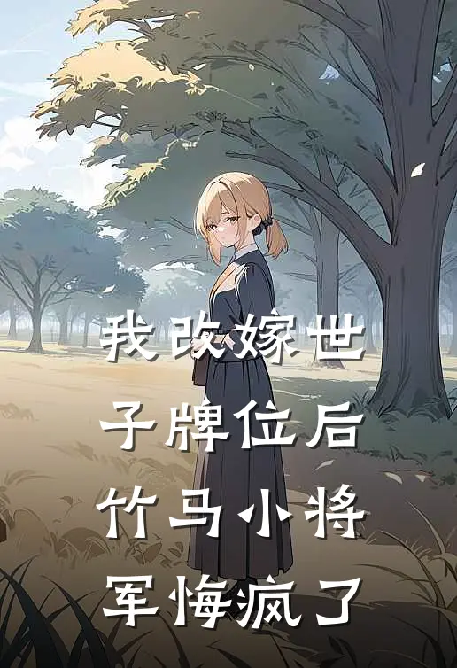 我改嫁世子牌位后，竹马小将军悔疯了