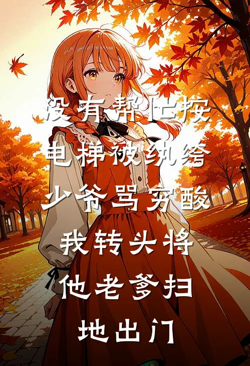 没有帮忙按电梯被纨绔少爷骂穷酸，我转头将他老爹扫地出门