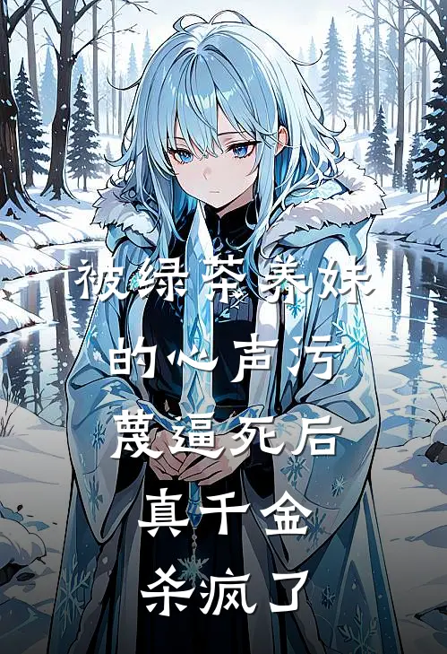 被绿茶养妹的心声污蔑逼死后，真千金杀疯了