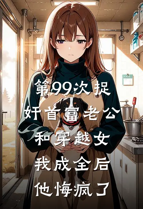 第99次捉奸首富老公和穿越女，我成全后他悔疯了