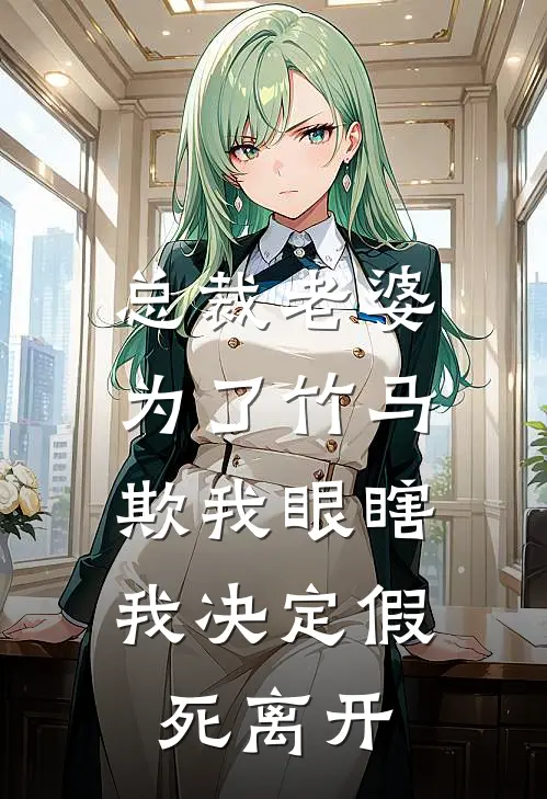 总裁老婆为了竹马欺我眼瞎，我决定假死离开