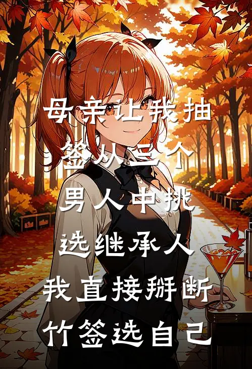 母亲让我抽签从三个男人中挑选继承人，我直接掰断竹签选自己