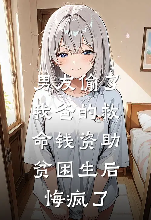 男友偷了我爸的救命钱资助贫困生后，悔疯了