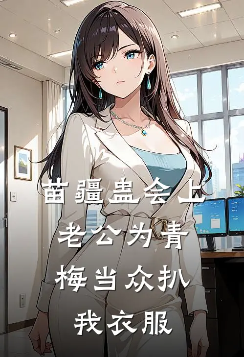 苗疆蛊会上，老公为青梅当众扒我衣服