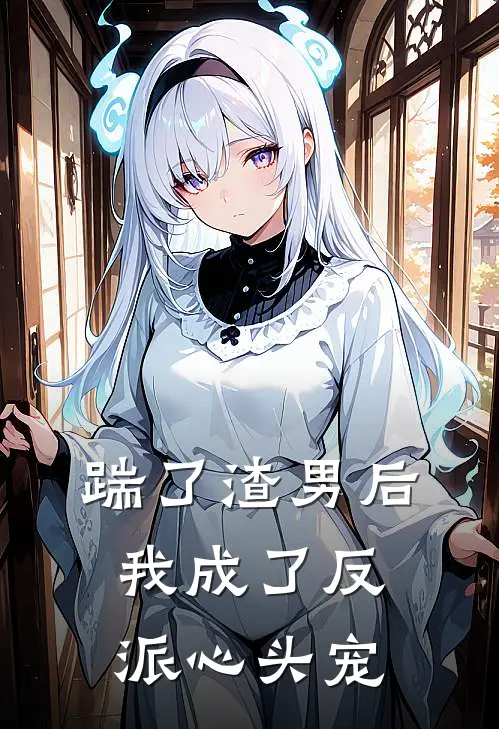 踹了渣男后，我成了反派心头宠