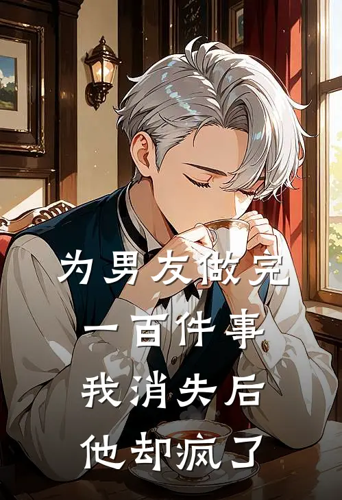 为男友做完一百件事我消失后，他却疯了