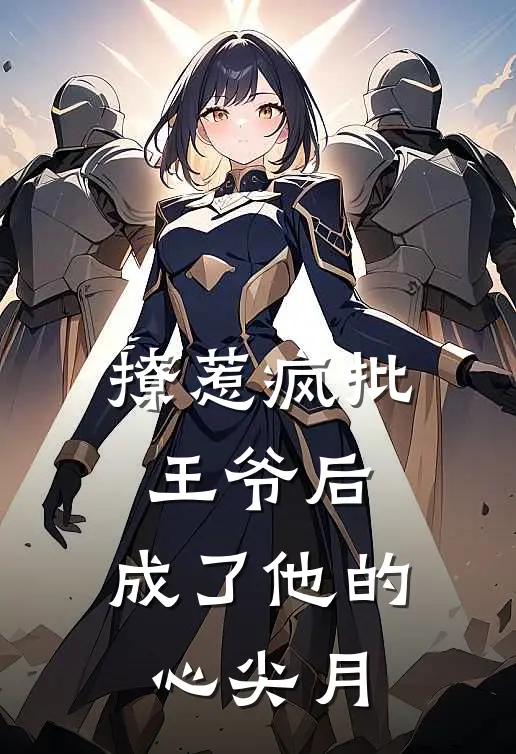 撩惹疯批王爷后，成了他的心尖月