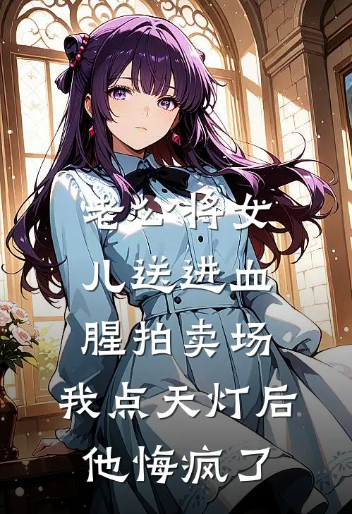 老公将女儿送进血腥拍卖场，我点天灯后他悔疯了