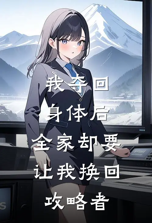 我夺回身体后，全家却要让我换回攻略者