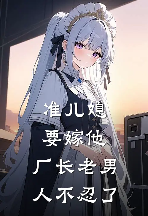 准儿媳要嫁他，厂长老男人不忍了