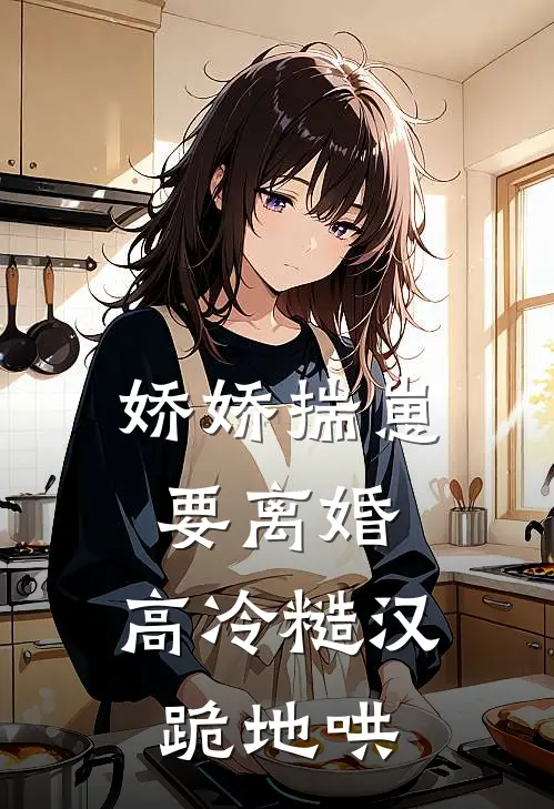 娇娇揣崽要离婚，高冷糙汉跪地哄