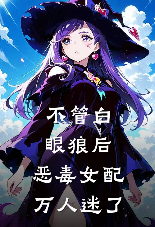 不管白眼狼后，恶毒女配万人迷了