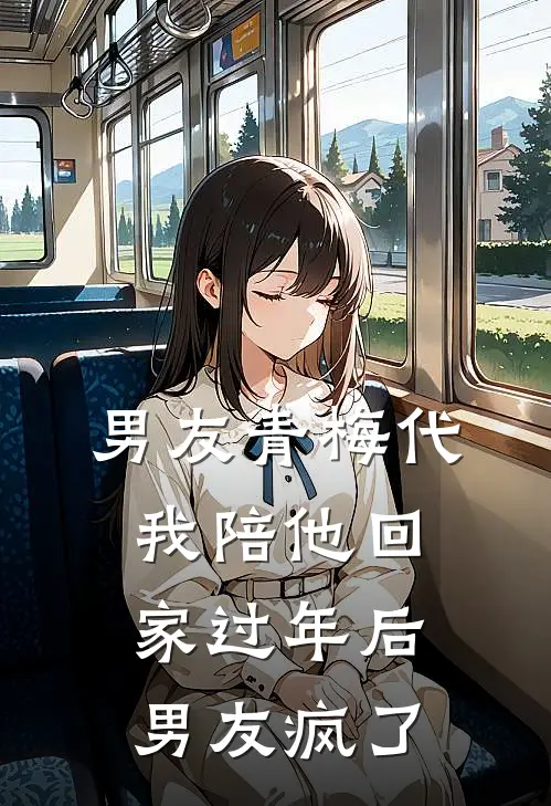 男友青梅代我陪他回家过年后，男友疯了青梅苏唯姐推荐完结小说_免费阅读男友青梅代我陪他回家过年后，男友疯了(青梅苏唯姐)