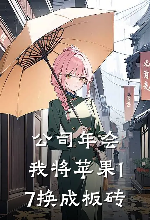 公司年会，我将苹果17换成板砖全文免费阅读无弹窗大结局_公司年会，我将苹果17换成板砖（飞瑶张玉蓉）小说免费阅读大结局