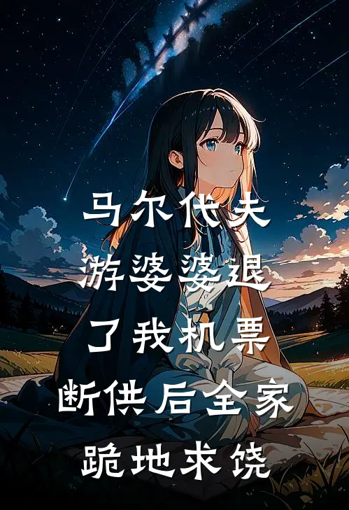 马尔代夫游婆婆退了我机票，断供后全家跪地求饶李强马尔代夫最新好看小说推荐_完本小说免费马尔代夫游婆婆退了我机票，断供后全家跪地求饶(李强马尔代夫)