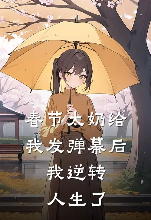 春节太奶给我发弹幕后，我逆转人生了我男友完整版小说全文免费阅读_最新章节列表春节太奶给我发弹幕后，我逆转人生了(我男友)