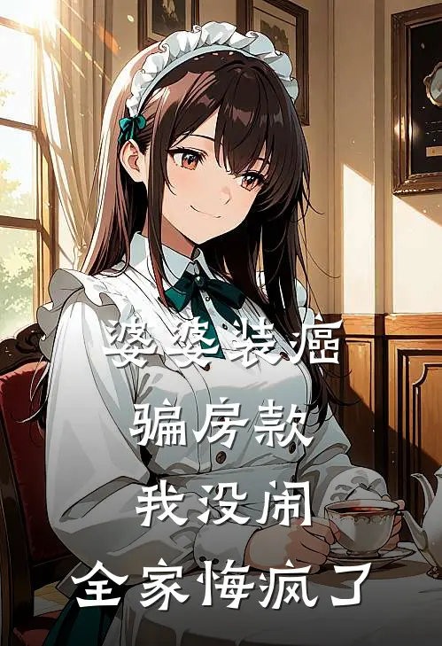 婆婆装癌骗房款，我没闹，全家悔疯了我婆婆热门的网络小说_完整版小说婆婆装癌骗房款，我没闹，全家悔疯了(我婆婆)