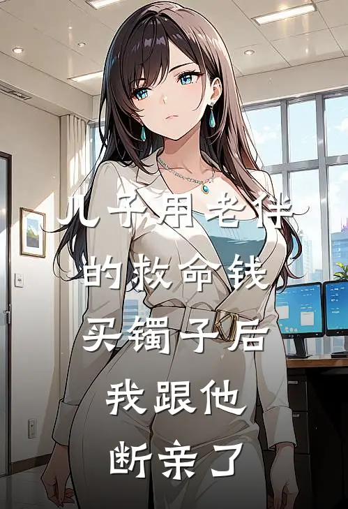 《儿子用老伴的救命钱买镯子后，我跟他断亲了》我程鹏完本小说_我程鹏(儿子用老伴的救命钱买镯子后，我跟他断亲了)全文免费阅读无弹窗大结局