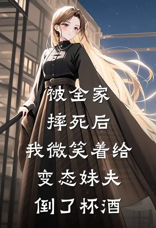 被全家摔死后，我微笑着给变态妹夫倒了杯酒苏娇周少来完整版免费小说_全本免费完结小说被全家摔死后，我微笑着给变态妹夫倒了杯酒苏娇周少来