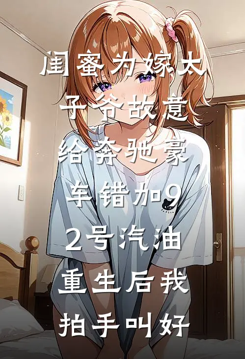 闺蜜为嫁太子爷故意给奔驰豪车错加92号汽油，重生后我拍手叫好