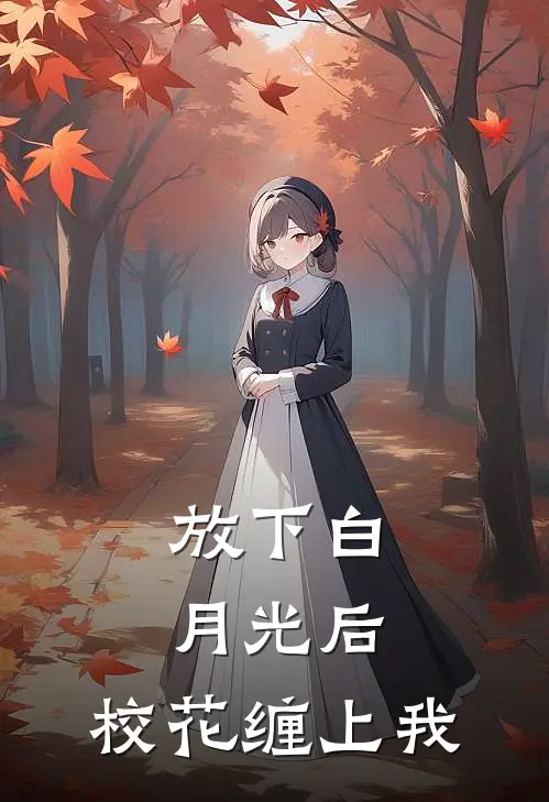 放下白月光后，校花缠上我