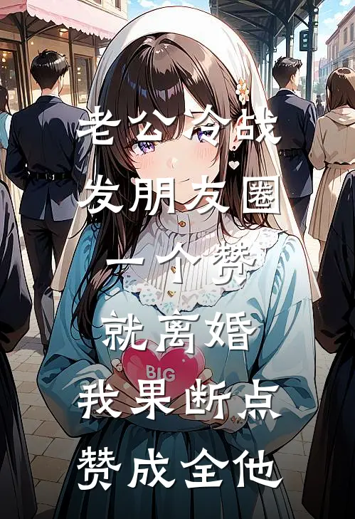 老公冷战发朋友圈：一个赞就离婚，我果断点赞成全他(周浩刘芳)完本小说大全_热门小说大全老公冷战发朋友圈：一个赞就离婚，我果断点赞成全他周浩刘芳