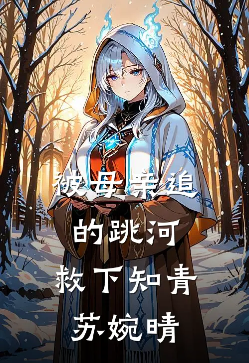 被母亲追的跳河，救下知青苏婉晴苏婉晴林为民完本完结小说_热门小说排行榜被母亲追的跳河，救下知青苏婉晴苏婉晴林为民