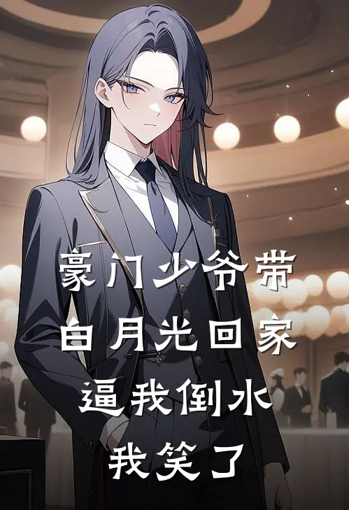 豪门少爷带白月光回家，逼我倒水，我笑了