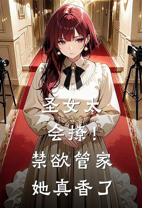 圣女太会撩！禁欲管家她真香了(莉莉丝塞拉菲娜)免费热门小说_最新小说推荐圣女太会撩！禁欲管家她真香了莉莉丝塞拉菲娜