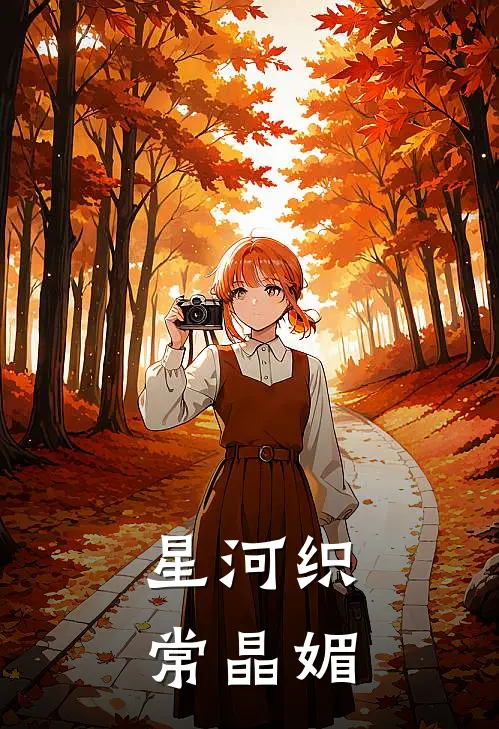 星河织常晶媚云曦白灵推荐完结小说_免费阅读星河织常晶媚(云曦白灵)