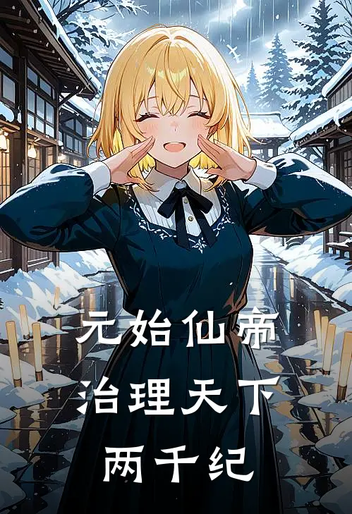 元始仙帝：治理天下两千纪(秦始皇徐福)最新好看小说_无弹窗全文免费阅读元始仙帝：治理天下两千纪秦始皇徐福